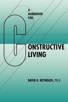 A Handbook for Constructive Living by Reynolds, David K.