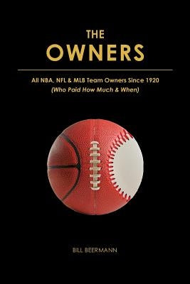 The OWNERS - All NBA, NFL & MLB Team Owners Since 1920: (Who Paid How Much & When) William F Beermann