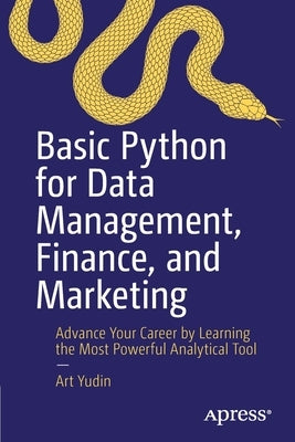 Basic Python for Data Management, Finance, and Marketing: Advance Your Career by Learning the Most Powerful Analytical Tool by Yudin, Art