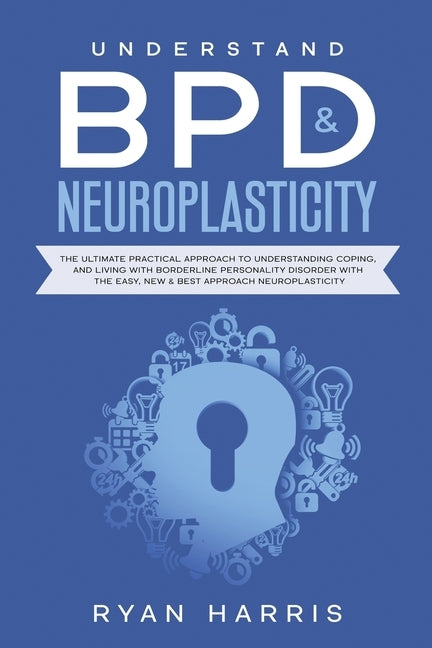 Understand BPD & Neuroplasticity: The Ultimate Practical Approach To Understanding Coping, and Living With Borderline Personality Disorder with the Ea by Ryan, Harris