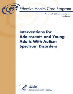 Interventions for Adolescents and Young Adults With Autism Spectrum Disorders: Comparative Effectiveness Review Number 65 Paperback Createspace Independent Publishing Platform