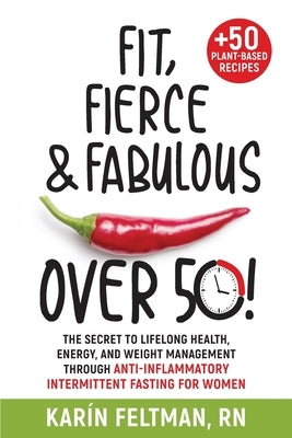 Fit, Fierce, and Fabulous Over 50!: The Secret to Lifelong Health, Energy, and Weight Management Through Anti-Inflammatory Intermittent Fasting for Wo by Feltman, Karín