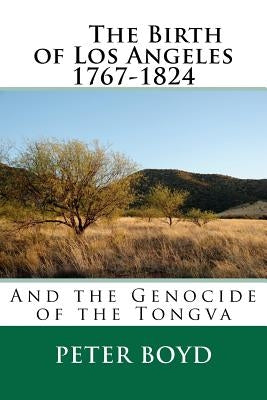 The Birth of Los Angeles 1767-1824 - And the Genocide of the Tongva Paperback Createspace Independent Publishing Platform
