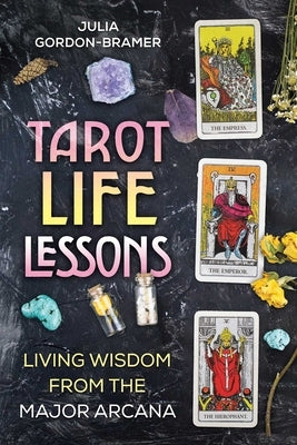 Tarot Life Lessons: Living Wisdom from the Major Arcana by Gordon-Bramer, Julia