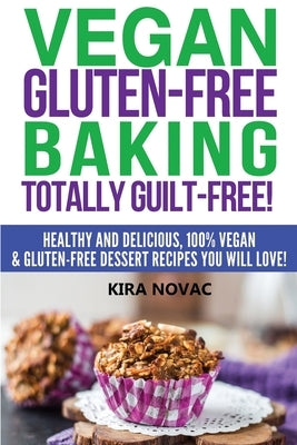 Vegan Gluten-Free Baking: Totally Guilt-Free!: Healthy and Delicious, 100% Vegan and Gluten-Free Dessert Recipes You Will Love Paperback Kira Gluten-Free Recipes