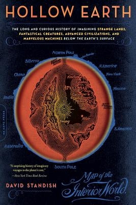Hollow Earth: The Long and Curious History of Imagining Strange Lands, Fantastical Creatures, Advanced Civilizations, and Marvelous by Standish, David