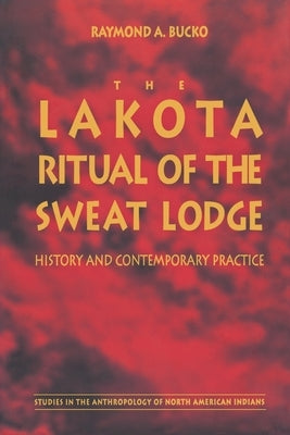 The Lakota Ritual of the Sweat Lodge: History and Contemporary Practice by Bucko, Raymond A.