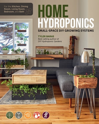 Home Hydroponics: Small-Space DIY Growing Systems for the Kitchen, Dining Room, Living Room, Bedroom, and Bath by Baras, Tyler