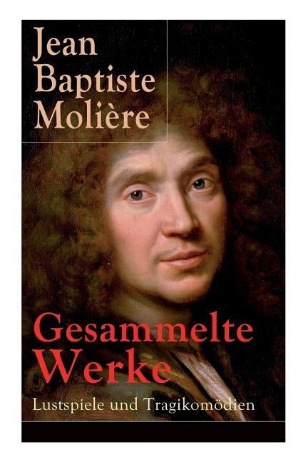 Gesammelte Werke: Lustspiele und Tragikomödien: Der Misanthrop + Tartuffe + Die erzwungene Heirath + Der Geizige + Die Schule der Frauen by Molière, Jean Baptiste