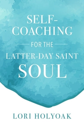 Self-Coaching for the Latter-Day Saint Soul by Holyoak, Lori