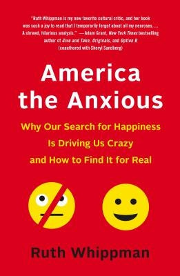 America the Anxious: Why Our Search for Happiness Is Driving Us Crazy and How to Find It for Real by Whippman, Ruth