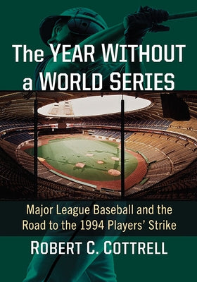 Year Without a World Series: Major League Baseball and the Road to the 1994 Players' Strike by Cottrell, Robert C.