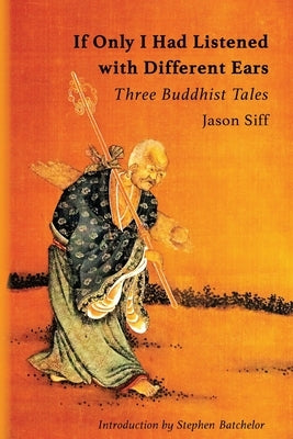 If Only I Had Listened with Different Ears: Three Buddhist Tales by Siff, Jason