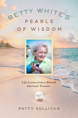 Betty White's Pearls of Wisdom: Life Lessons from a Beloved American Treasure by Sullivan, Patty