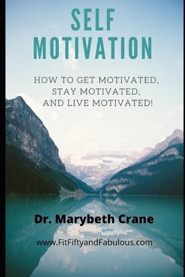 Self-Motivation: How to Get Motivated, Stay Motivated, and Live Motivated! by Crane, Marybeth