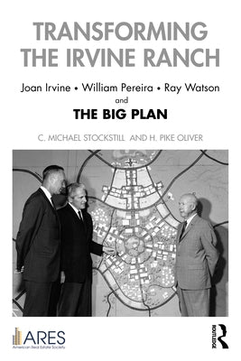 Transforming the Irvine Ranch: Joan Irvine, William Pereira, Ray Watson, and the Big Plan by Oliver, H. Pike