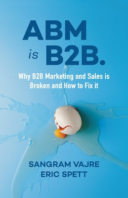 ABM Is B2B.: Why B2B Marketing and Sales Is Broken and How to Fix It by Vajre, Sangram