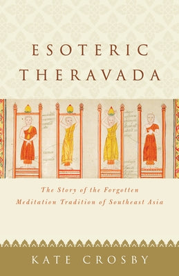 Esoteric Theravada: The Story of the Forgotten Meditation Tradition of Southeast Asia by Crosby, Kate