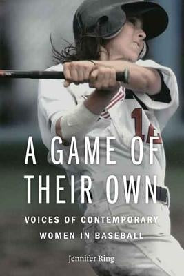 A Game of Their Own: Voices of Contemporary Women in Baseball by Ring, Jennifer