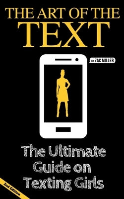 The Art of the Text: The Ultimate Guide on Texting Girls by Miller, Zac