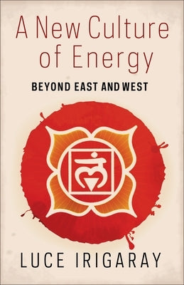 A New Culture of Energy: Beyond East and West by Irigaray, Luce