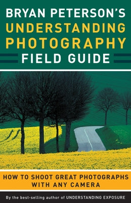 Bryan Peterson's Understanding Photography Field Guide: How to Shoot Great Photographs with Any Camera Paperback Amphoto Books