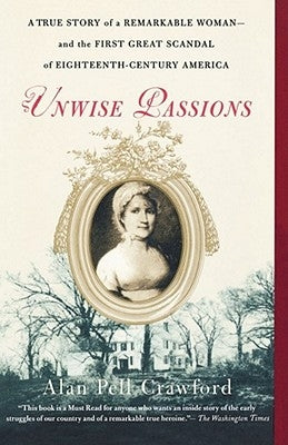 Unwise Passions: A True Story of a Remarkable Woman---And the First Great Scandal of Eighteenth-Century America by Crawford, Alan Pell