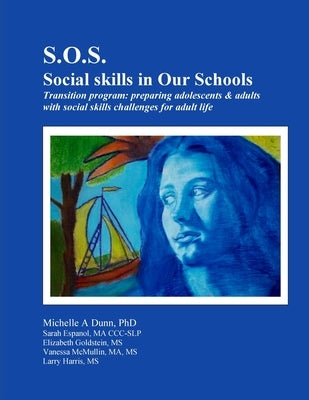 S.O.S.: Social skills in Our Schools Transition program: Preparing adolescents & adults with social skills challenges for adul by Dunn, Michelle