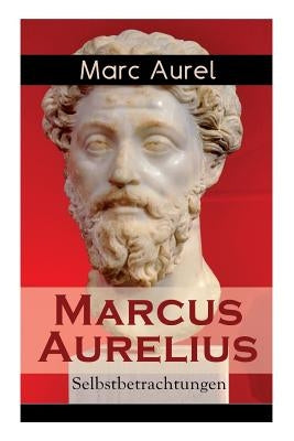 Marcus Aurelius: Selbstbetrachtungen: Selbsterkenntnisse des römischen Kaisers Marcus Aurelius by Aurel, Marc