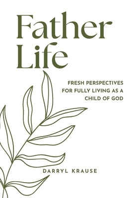 Father-Life: Fresh Perspectives for Fully Living as a Child of God by Krause, Darryl