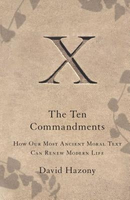 Ten Commandments: How Our Most Ancient Moral Text Can Renew Modern Life by Hazony, David