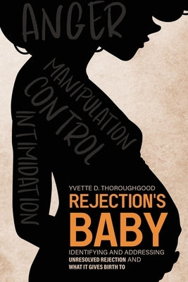 Rejection's Baby: Identifying and Addressing Unresolved Rejection and What It Gives Birth To: Identifying and Addressing by Thoroughgood, Yvette D.