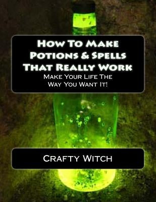 How To Make Potions & Spells That Really Work by Witch, Crafty