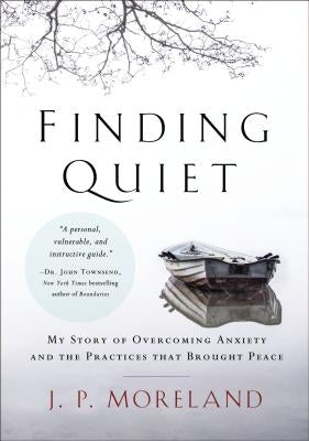 Finding Quiet: My Story of Overcoming Anxiety and the Practices That Brought Peace by Moreland, J. P.