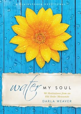 Water My Soul: Ninety Meditations from an Old Order Mennonite Paperback Herald Press (VA)