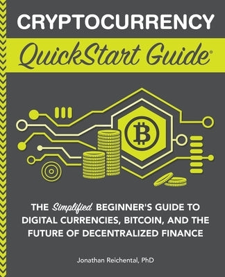 Cryptocurrency QuickStart Guide: The Simplified Beginner's Guide to Digital Currencies, Bitcoin, and the Future of Decentralized Finance by Reichental, Jonathan