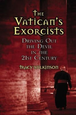 The Vatican's Exorcists: Driving Out the Devil in the 21st Century by Wilkinson, Tracy