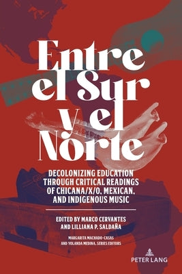 Entre el Sur y el Norte: Decolonizing Education through Critical Readings of Chicana/x/o, Mexican, and Indigenous Music Paperback Peter Lang Inc., International Academic Publi