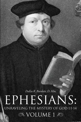 Ephesians: Unraveling the Mystery of God 1:1-14 Volume 1 Paperback Xulon Press