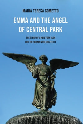 Emma and the Angel of Central Park: The Story of a New York Icon and the Woman Who Created It by Cometto, Maria Teresa