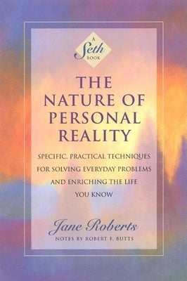 The Nature of Personal Reality: Specific, Practical Techniques for Solving Everyday Problems and Enriching the Life You Know by Roberts, Jane