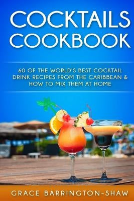 Cocktails Cookbook: 60 of The World's Best Cocktail Drink Recipes From The Caribbean & How To Mix Them At Home. Paperback Createspace Independent Publishing Platform