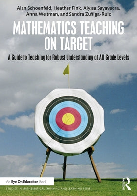 Mathematics Teaching on Target: A Guide to Teaching for Robust Understanding at All Grade Levels by Schoenfeld, Alan