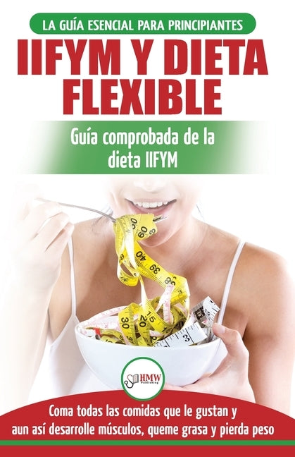 IIFYM y dieta flexible: Guía de dieta para contar calorías (si se ajusta a sus macros) para principiantes - Coma todos los alimentos que le gu by Louissa, Jennifer