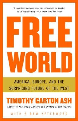 Free World: America, Europe, and the Surprising Future of the West by Garton Ash, Timothy