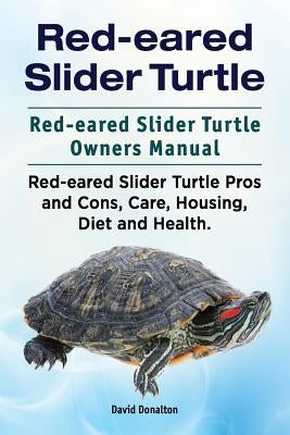 Red-eared Slider Turtle. Red-eared Slider Turtle Owners Manual. Red-eared Slider Turtle Pros and Cons, Care, Housing, Diet and Health. by Donalton, David