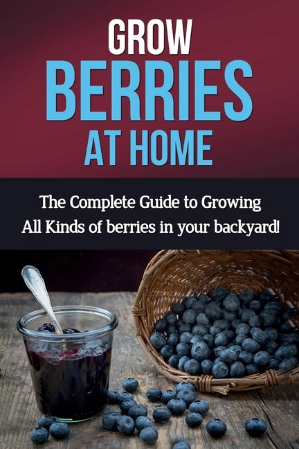 Grow Berries At Home: The complete guide to growing all kinds of berries in your backyard! Paperback Ingram Publishing