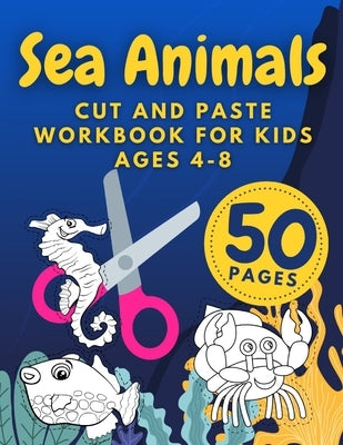 Sea Animals Cut And Paste Workbook For Kids Ages 4-8: Cutting Practice For Preschoolers Kindergarten Learn To Cut Preschool Activity Book Paperback Independently Published