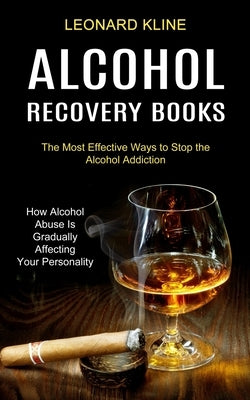 Alcohol Recovery Books: How Alcohol Abuse Is Gradually Affecting Your Personality (The Most Effective Ways to Stop the Alcohol Addiction) by Kline, Leonard