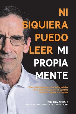 Ni Siquiera Puedo Leer Mi Propia Mente: Como Sobreponserse a Las Adversidades de la Vida Después de Un Derrame Cere by Hrncir, Bill